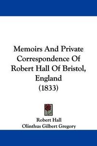 Cover image for Memoirs And Private Correspondence Of Robert Hall Of Bristol, England (1833)