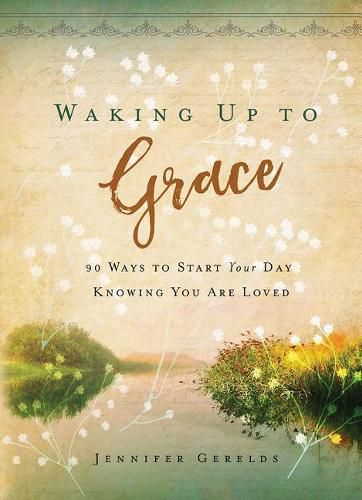 Cover image for Waking Up to Grace: 90 Ways to Start Your Day Knowing You Are Loved