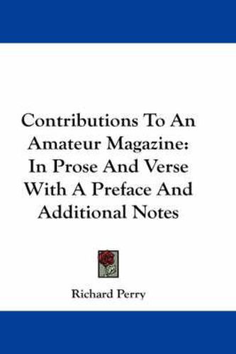 Cover image for Contributions to an Amateur Magazine: In Prose and Verse with a Preface and Additional Notes
