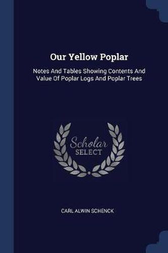 Our Yellow Poplar: Notes and Tables Showing Contents and Value of Poplar Logs and Poplar Trees