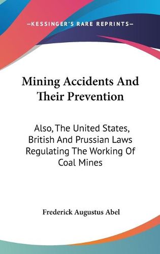 Cover image for Mining Accidents and Their Prevention: Also, the United States, British and Prussian Laws Regulating the Working of Coal Mines