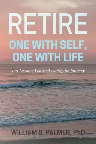 Cover image for Retire One with Self, One with Life: Ten Lessons Learned Along the Journey