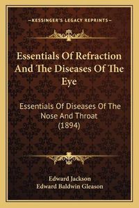 Cover image for Essentials of Refraction and the Diseases of the Eye: Essentials of Diseases of the Nose and Throat (1894)