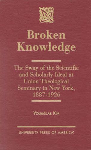 Broken Knowledge: The Sway of the Scientific and Scholarly Ideal at Union Theological Seminary in New York