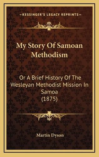 Cover image for My Story of Samoan Methodism: Or a Brief History of the Wesleyan Methodist Mission in Samoa (1875)