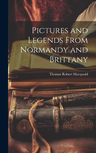 Cover image for Pictures and Legends From Normandy and Brittany