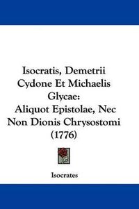 Cover image for Isocratis, Demetrii Cydone Et Michaelis Glycae: Aliquot Epistolae, NEC Non Dionis Chrysostomi (1776)