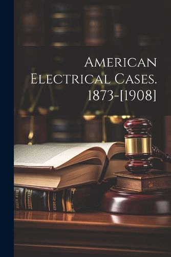 Cover image for American Electrical Cases. 1873-[1908]