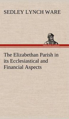 Cover image for The Elizabethan Parish in its Ecclesiastical and Financial Aspects