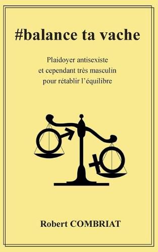 Cover image for #balance ta vache: Plaidoyer antisexiste et cependant tres masculin pour retablir l'equilibre