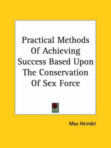 Cover image for Practical Methods of Achieving Success Based Upon the Conservation of Sex Force