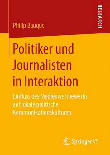 Cover image for Politiker Und Journalisten in Interaktion: Einfluss Des Medienwettbewerbs Auf Lokale Politische Kommunikationskulturen