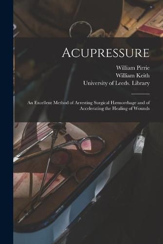 Cover image for Acupressure: an Excellent Method of Arresting Surgical Haemorrhage and of Accelerating the Healing of Wounds