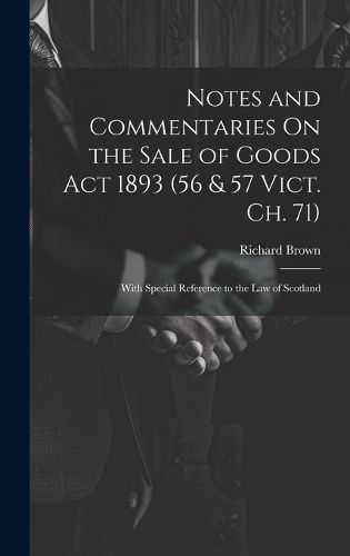 Notes and Commentaries On the Sale of Goods Act 1893 (56 & 57 Vict. Ch. 71)