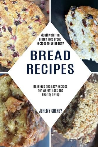 Cover image for Bread Recipes: Delicious and Easy Recipes for Weight Loss and Healthy Living (Mouthwatering Gluten Free Bread Recipes to Be Healthy)