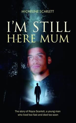 Cover image for I'm Still Here Mum: The Story of Royce Scarlett, a Young Man Who Lived Too Fast and Died Too Soon