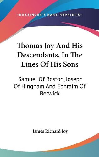 Cover image for Thomas Joy and His Descendants, in the Lines of His Sons: Samuel of Boston, Joseph of Hingham and Ephraim of Berwick