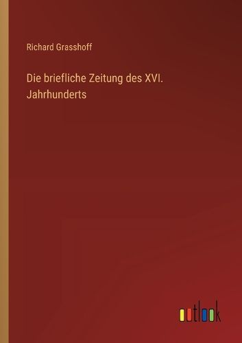 Cover image for Die briefliche Zeitung des XVI. Jahrhunderts