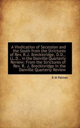 Cover image for A Vindication of Secession and the South from the Strictures of Rev. R.J. Breckinridge, D.D., LL.D.,