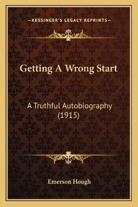 Cover image for Getting a Wrong Start: A Truthful Autobiography (1915)