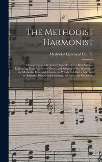 Cover image for The Methodist Harmonist: Containing a Collection of Tunes From the Best Authors, Embracing Every Variety of Metre, and Adapted to the Worship of the Methodist Episcopal Church; to Which is Added a Selection of Anthems, Pieces, and Sentences, For...