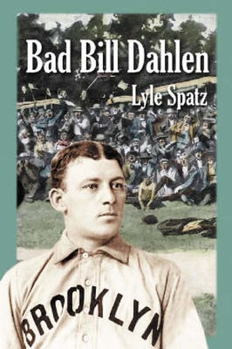 Bad Bill Dahlen: The Rollicking Life and Times of an Early Baseball Star