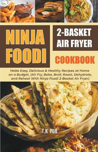 Cover image for Ninja Foodi 2-Basket Air Fryer Cookbook: Make Easy, Delicious & Healthy Recipes at Home on a Budget. (Air Fry, Bake, Broil, Roast, Dehydrate, and Reheat With Ninja Foodi 2-Basket Air Fryer)