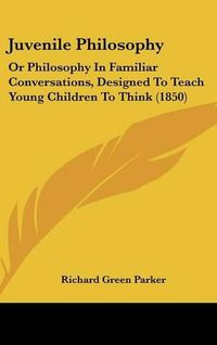 Cover image for Juvenile Philosophy: Or Philosophy In Familiar Conversations, Designed To Teach Young Children To Think (1850)