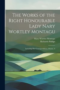 Cover image for The Works of the Right Honourable Lady Nary Wortley Montagu