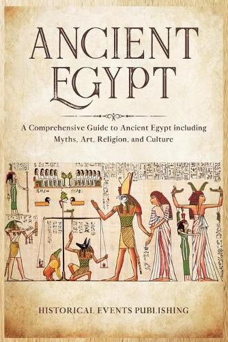 Ancient Egypt: A Comprehensive Guide to Ancient Egypt Including Myths, Art, Religion, and Culture