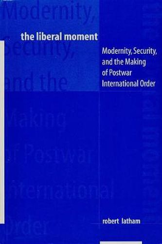 Cover image for The Liberal Moment: Modernity, Security and the Making of Postwar International Order