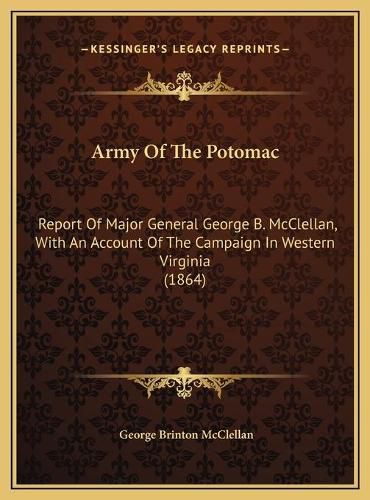 Army of the Potomac Army of the Potomac: Report of Major General George B. McClellan, with an Accountreport of Major General George B. McClellan, with an Account of the Campaign in Western Virginia (1864) of the Campaign in Western Virginia (1864)