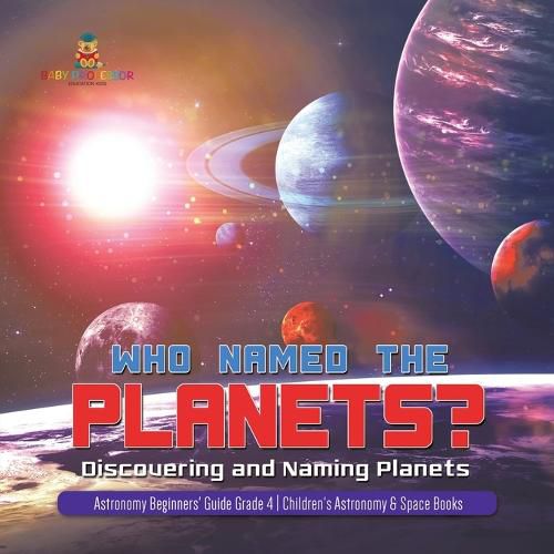 Cover image for Who Named the Planets?: Discovering and Naming Planets Astronomy Beginners' Guide Grade 4 Children's Astronomy & Space Books