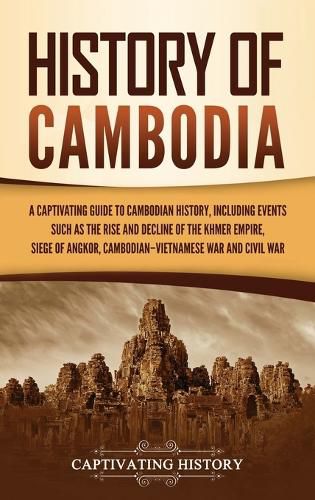 Cover image for History of Cambodia: A Captivating Guide to Cambodian History, Including Events Such as the Rise and Decline of the Khmer Empire, Siege of Angkor, Cambodian-Vietnamese War, and Cambodian Civil War