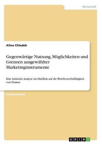 Cover image for Gegenwartige Nutzung, Moeglichkeiten und Grenzen ausgewahlter Marketinginstrumente: Eine kritische Analyse im Hinblick auf die Wettbewerbsfahigkeit von Firmen