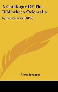 Cover image for A Catalogue of the Bibliotheca Orientalis: Sprengeriana (1857)