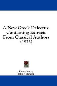 Cover image for A New Greek Delectus: Containing Extracts from Classical Authors (1873)