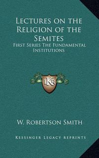 Cover image for Lectures on the Religion of the Semites: First Series the Fundamental Institutions