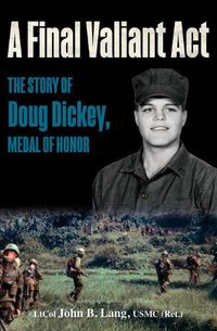 Cover image for A Final Valiant Act: The Story of Doug Dickey, Medal of Honor