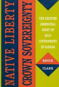 Cover image for Native Liberty, Crown Sovereignty: The Existing Aboriginal Right of Self-Government in Canada