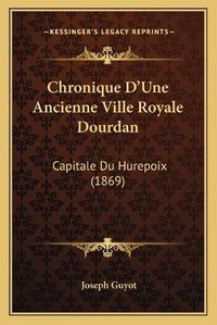 Cover image for Chronique D'Une Ancienne Ville Royale Dourdan: Capitale Du Hurepoix (1869)