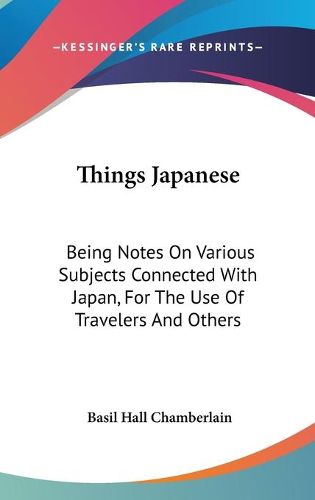 Cover image for Things Japanese: Being Notes on Various Subjects Connected with Japan, for the Use of Travelers and Others