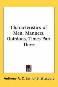 Cover image for Characteristics of Men, Manners, Opinions, Times Part Three