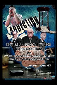 Cover image for How Freud, Jung, and Wilson Cured Addiction And The Treatment Industry Closed Its Ears: A Peer Reviewed Analysis Of The Brain