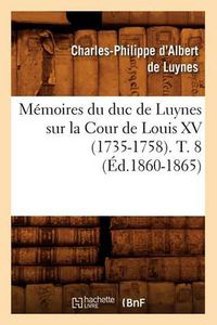 Cover image for Memoires Du Duc de Luynes Sur La Cour de Louis XV (1735-1758). T. 8 (Ed.1860-1865)