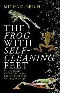 Cover image for The Frog with Self-Cleaning Feet: And Other Extraordinary Tales from the Animal World