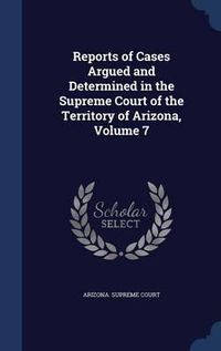 Cover image for Reports of Cases Argued and Determined in the Supreme Court of the Territory of Arizona; Volume 7