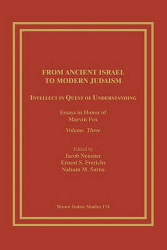 From Ancient Israel to Modern Judaism: Intellect in Quest of Understanding: Essays in Honor of Marvin Fox, Volume 3