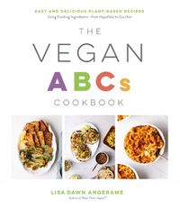 Cover image for The Vegan Abcs Cookbook: Easy and Delicious Plant-Based Recipes Using Exciting Ingredients - from Aquafaba to Zucchini
