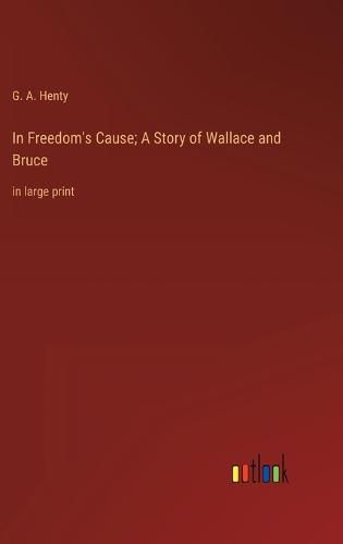 Cover image for In Freedom's Cause; A Story of Wallace and Bruce
